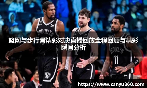 篮网与步行者精彩对决直播回放全程回顾与精彩瞬间分析
