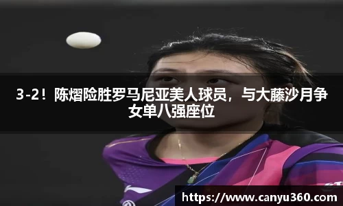 3-2！陈熠险胜罗马尼亚美人球员，与大藤沙月争女单八强座位