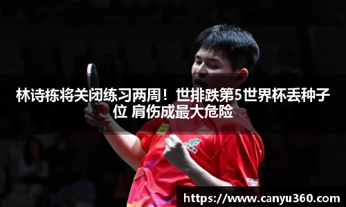 林诗栋将关闭练习两周！世排跌第5世界杯丢种子位 肩伤成最大危险