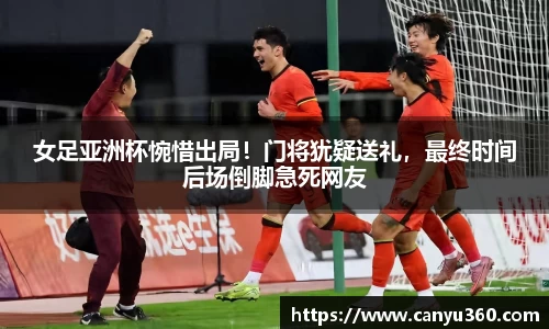 女足亚洲杯惋惜出局！门将犹疑送礼，最终时间后场倒脚急死网友