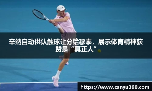 辛纳自动供认触球让分给穆泰，展示体育精神获赞是“真正人”