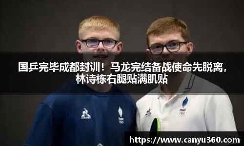 国乒完毕成都封训！马龙完结备战使命先脱离，林诗栋右腿贴满肌贴